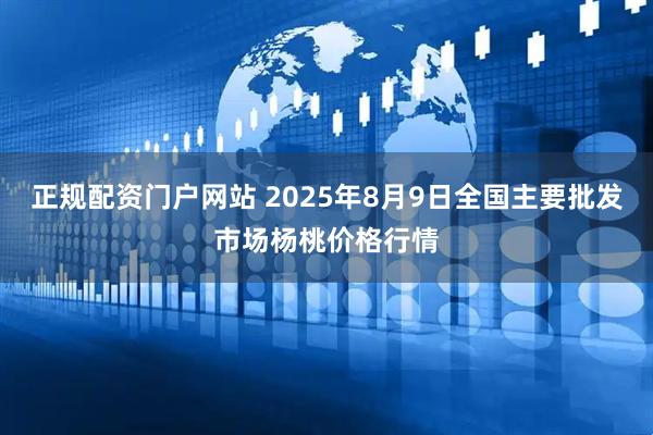 正规配资门户网站 2025年8月9日全国主要批发市场杨桃价格行情