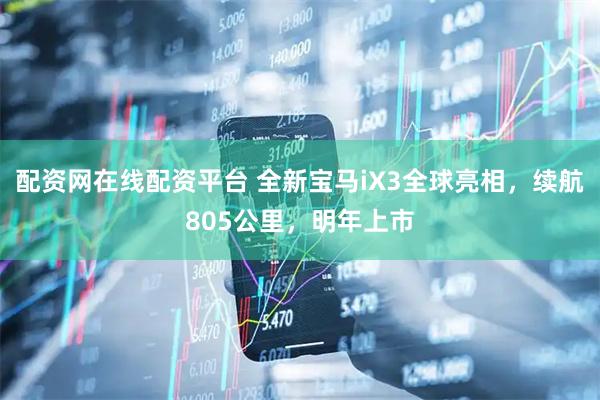 配资网在线配资平台 全新宝马iX3全球亮相，续航805公里，明年上市