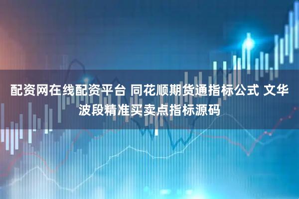 配资网在线配资平台 同花顺期货通指标公式 文华波段精准买卖点指标源码