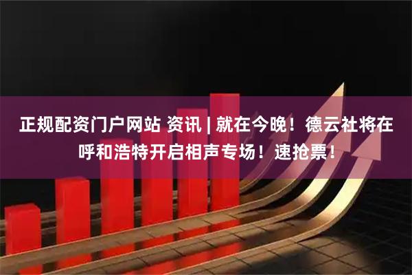 正规配资门户网站 资讯 | 就在今晚！德云社将在呼和浩特开启相声专场！速抢票！