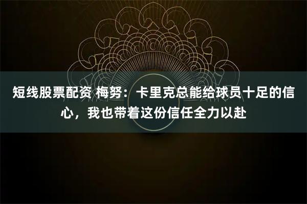 短线股票配资 梅努：卡里克总能给球员十足的信心，我也带着这份信任全力以赴