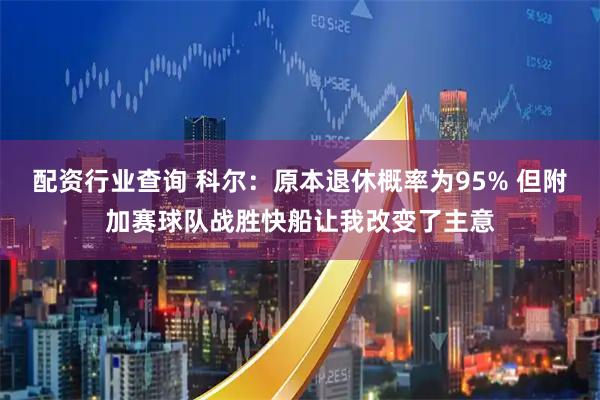 配资行业查询 科尔：原本退休概率为95% 但附加赛球队战胜快船让我改变了主意