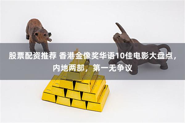 股票配资推荐 香港金像奖华语10佳电影大盘点，内地两部，第一无争议